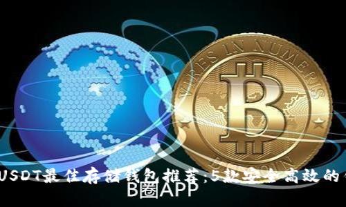 2023年USDT最佳存储钱包推荐:5款安全高效的钱包选择