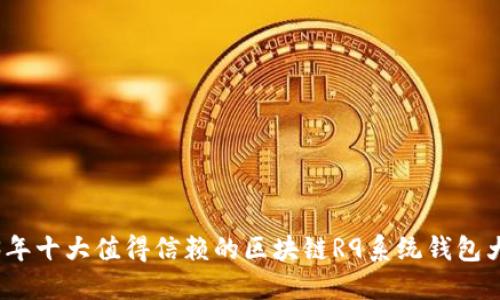 2023年十大值得信赖的区块链R9系统钱包大揭秘