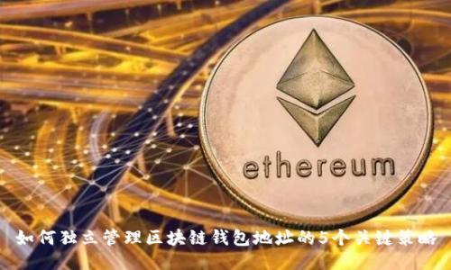 如何独立管理区块链钱包地址的5个关键策略