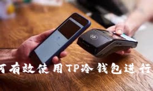 全面解析：如何有效使用TP冷钱包进行数字资产储存