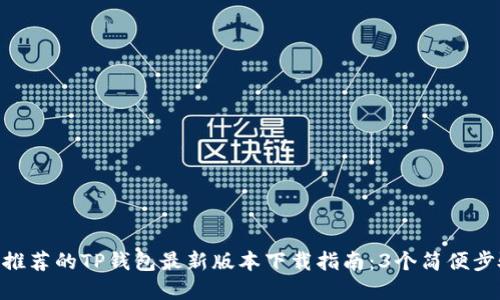2023年全球用户推荐的TP钱包最新版本下载指南：3个简便步骤和5大安全优势