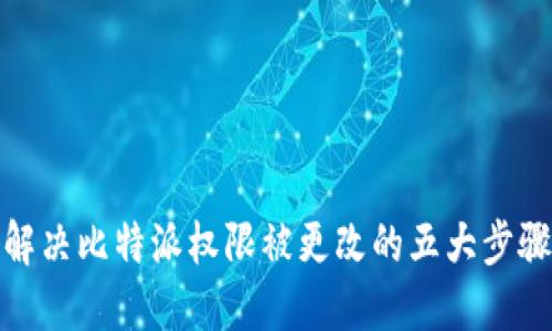 解决比特派权限被更改的五大步骤
