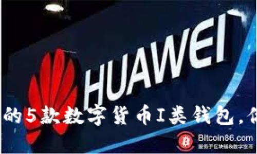 2023年最受欢迎的5款数字货币I类钱包，你不可错过的选择