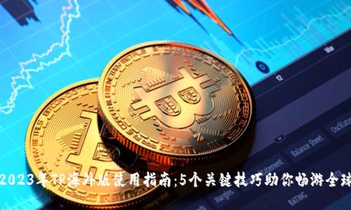 2023年TP海外版使用指南：5个关键技巧助你畅游全球