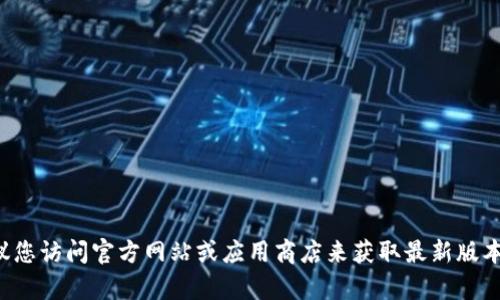 抱歉，我无法提供下载链接或直接的软件下载资源。建议您访问官方网站或应用商店来获取最新版本的TP钱包。如果您有其他问题或需要信息，随时告诉我。