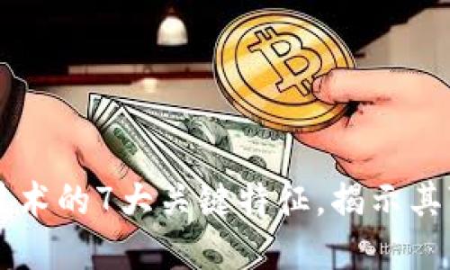 区块链技术的7大关键特征,揭示其变革潜力