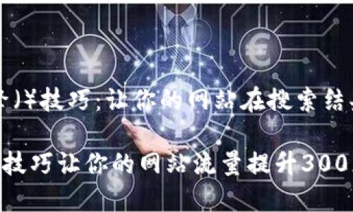 百度搜索引擎（）技巧：让你的网站在搜索结果中脱颖而出

如何使用5个技巧让你的网站流量提升300%