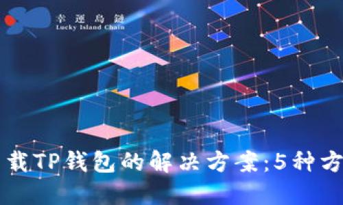 苹果手机无法下载TP钱包的解决方案：5种方法助您顺利安装