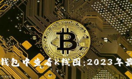 如何在TP钱包中查看K线图：2023年最新版指南