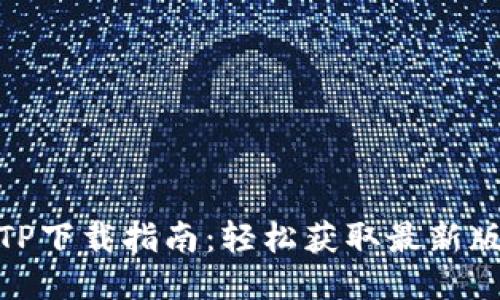 2023年最新TP下载指南:轻松获取最新版本的5大方法