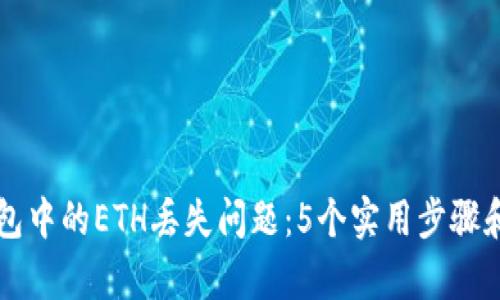 如何解决TP钱包中的ETH丢失问题：5个实用步骤和精确案例解析