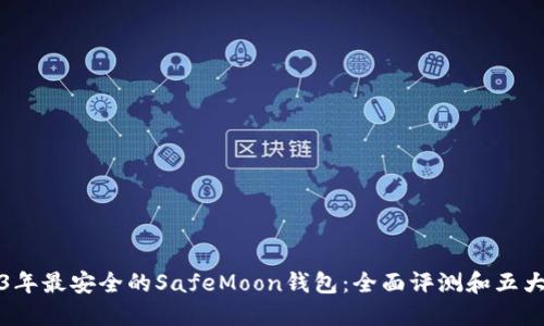 2023年最安全的SafeMoon钱包：全面评测和五大推荐