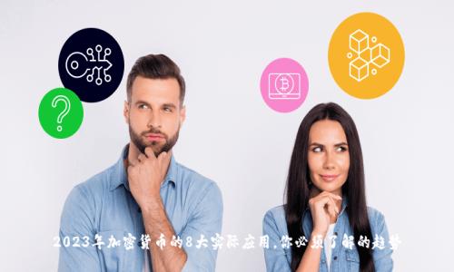 2023年加密货币的8大实际应用,你必须了解的趋势
