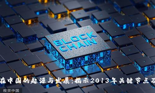区块链在中国的起源与发展：揭示2013年关键节点及其影响