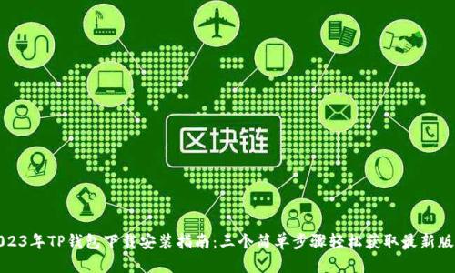 2023年TP钱包下载安装指南：三个简单步骤轻松获取最新版本