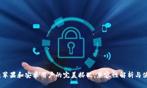 TP钱包：苹果和安卓用户的完美搭配，兼容性解析与使用指南