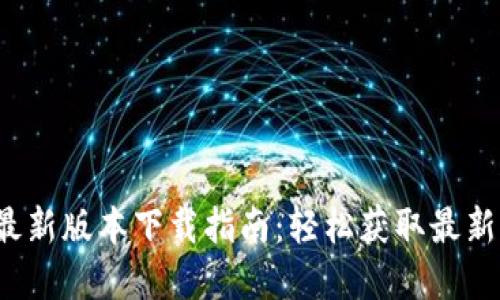 2023年TP官方最新版本下载指南:轻松获取最新功能与安全更新