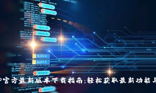 2023年TP官方最新版本下载指南:轻松获取最新功能与安全更新