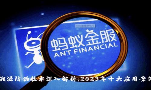 区块链溯源防伪技术深入解析：2023年十大应用案例和趋势