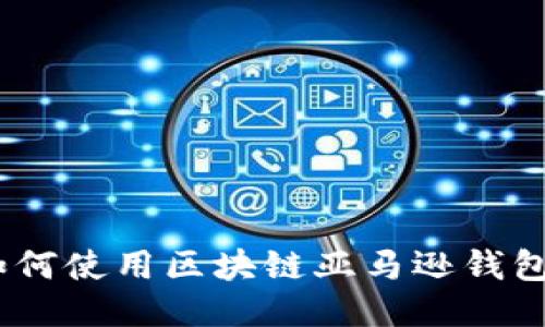 2023年最新：如何使用区块链亚马逊钱包进行轻松购物？