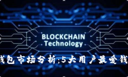 2023年数字货币钱包市场分析:5大用户最爱钱包推荐及发展趋势