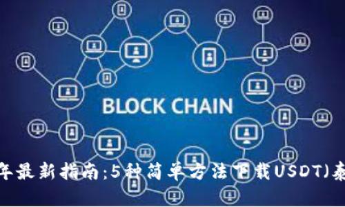 2023年最新指南：5种简单方法下载USDT（泰达币）