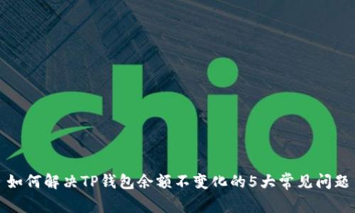 如何解决TP钱包余额不变化的5大常见问题