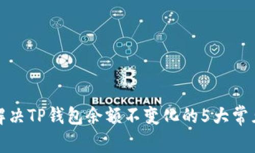 如何解决TP钱包余额不变化的5大常见问题