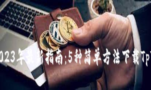 2023年最新指南：5种简单方法下载TpTp