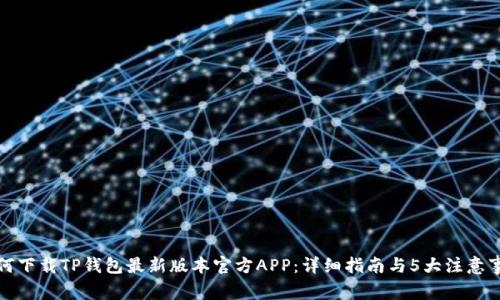如何下载TP钱包最新版本官方APP：详细指南与5大注意事项