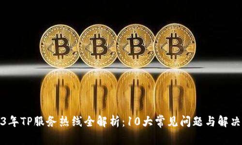 2023年TP服务热线全解析：10大常见问题与解决方案