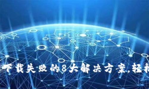 2023年TP钱包下载失败的8大解决方案，轻松解决常见问题