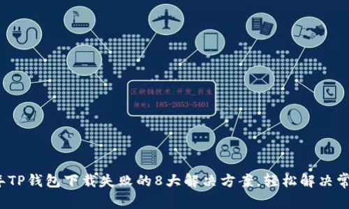 2023年TP钱包下载失败的8大解决方案，轻松解决常见问题