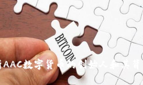 深入解析AAC数字货币的创始人和其背后的故事