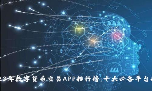 2023年数字货币交易APP排行榜：十大必备平台推荐