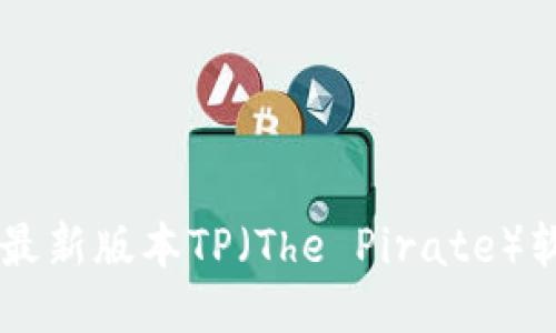 如何安全快速下载最新版本TP（The Pirate）软件：2023年终指南