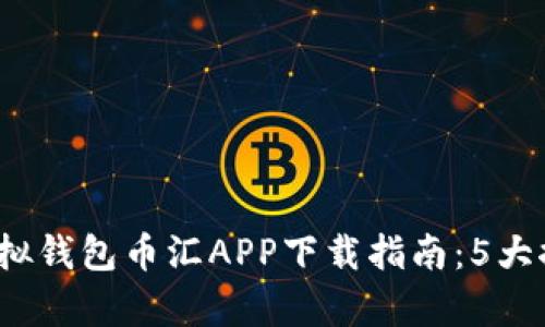 2023年最佳虚拟钱包币汇APP下载指南：5大推荐与功能解析
