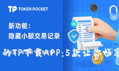 2023年最推荐的TP下载APP：5款让你畅享极速下载体验