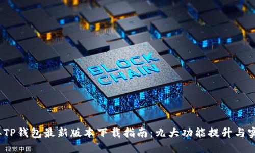 2023年TP钱包最新版本下载指南：九大功能提升与实用技巧