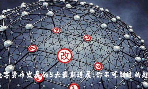 2023年数字货币发展的5大最新进展：你不可错过的趋势与机会
