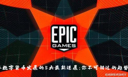 2023年数字货币发展的5大最新进展：你不可错过的趋势与机会