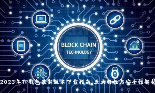 2023年TP钱包最新版本下载指南：五大特性与安全性解析