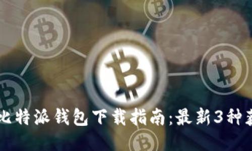 ziaoti2023年比特派钱包下载指南：最新3种获取方式大揭秘