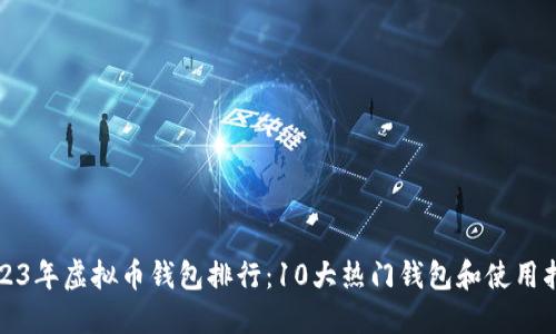 2023年虚拟币钱包排行:10大热门钱包和使用指南