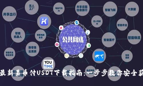 2023年最新易币付USDT下载指南:一步步教你安全获取USDT