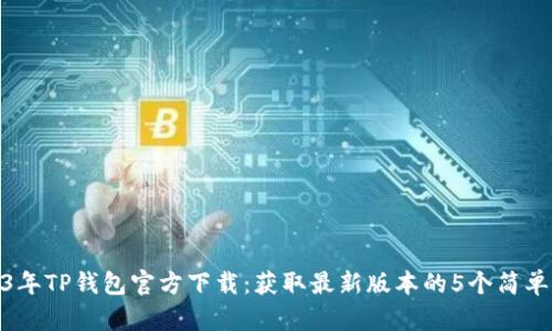 2023年TP钱包官方下载：获取最新版本的5个简单步骤