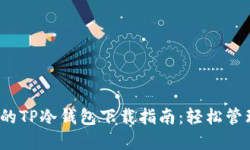 2023年最全面的TP冷钱包下载指南：轻松管理你的数字资产