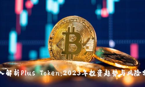 深入解析Plus Token:2023年投资趋势与风险分析