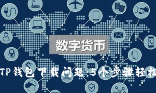 解决TP钱包下载问题：5个步骤轻松搞定