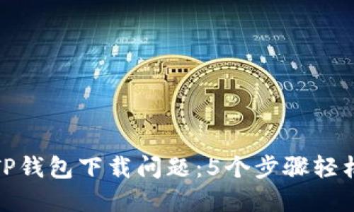 解决TP钱包下载问题：5个步骤轻松搞定